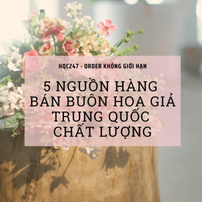 5 nguồn hàng bán buôn hoa giả Trung Quốc chất lượng