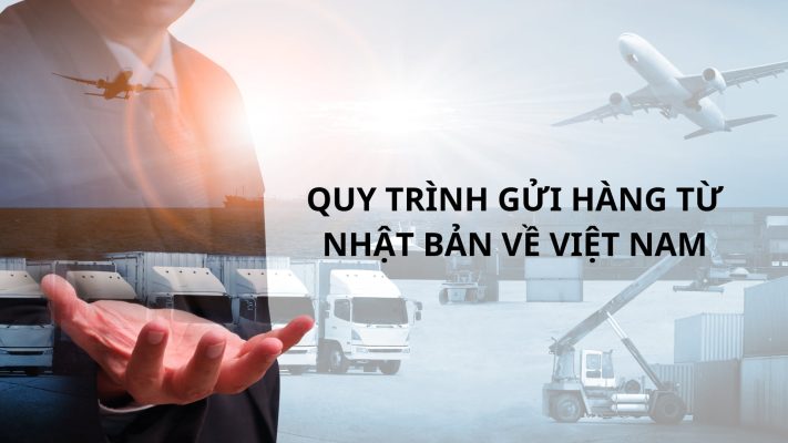 Dịch vụ gửi hàng từ Nhật Bản về Việt Nam nhanh chóng, tiết kiệm, an toàn 5 Quy trình gửi hàng từ Nhật Bản về Việt Nam